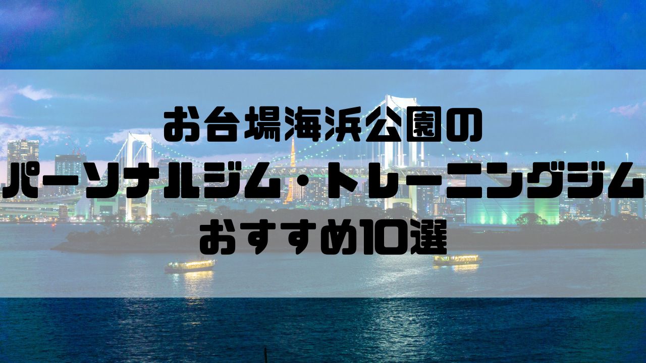 お台場海浜公園のパーソナルジム・トレーニングジムおすすめ10選