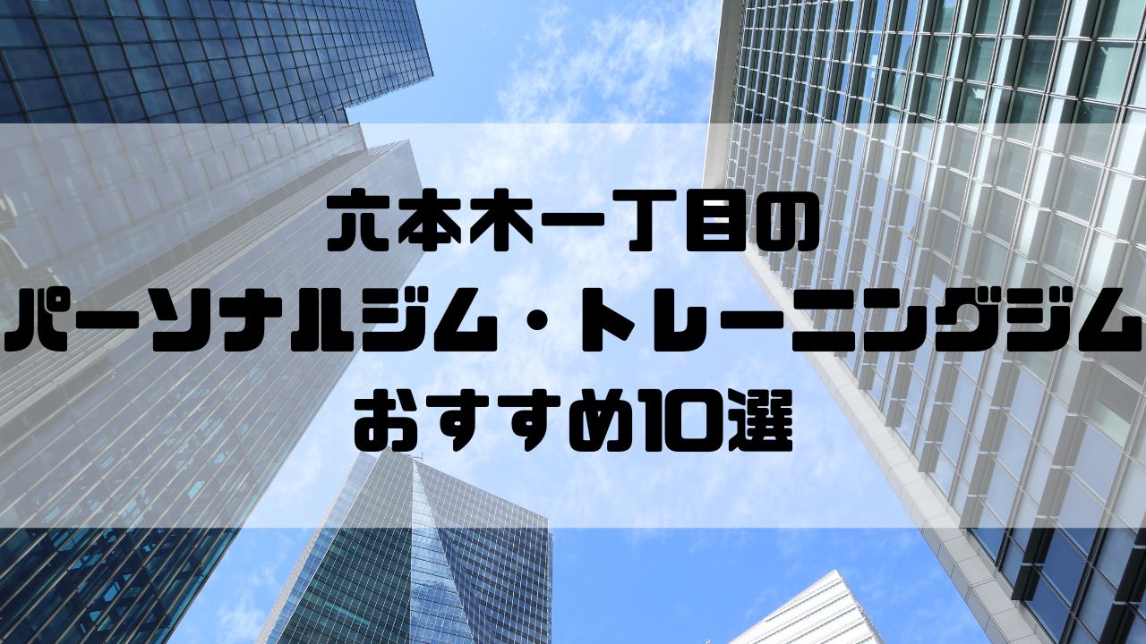六本木一丁目のパーソナルジム・トレーニングジムおすすめ10選