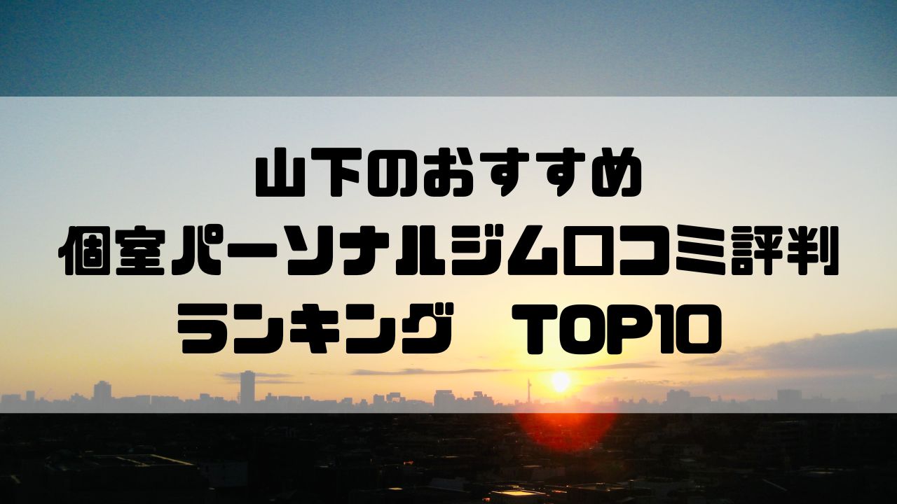 山下のおすすめ個室パーソナルジム口コミ評判ランキングTOP10
