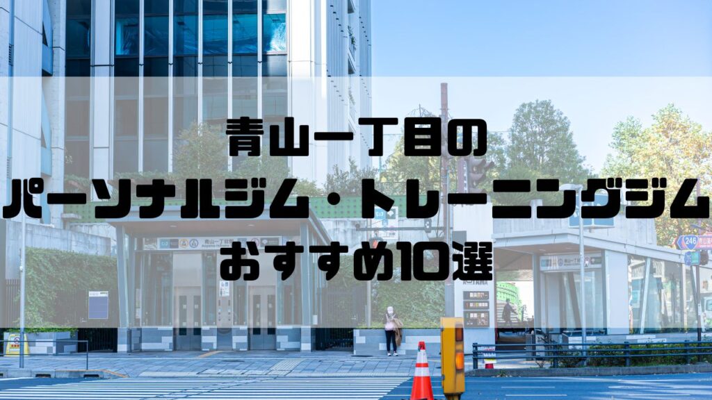 青山一丁目のパーソナルジム・トレーニングジムおすすめ10選